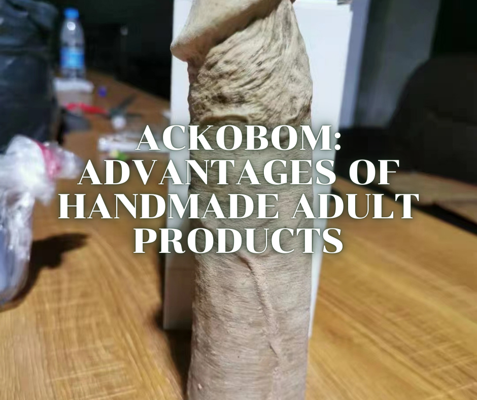 Ackobom: Handcrafted adult products have the following advantages
